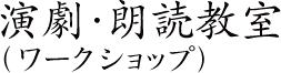 演劇・朗読教室（ワークショップ）